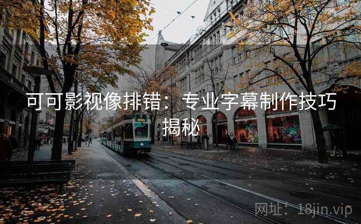 可可影视像排错:专业字幕制作技巧揭秘 可可影视像排错:专业字幕制作技巧揭秘