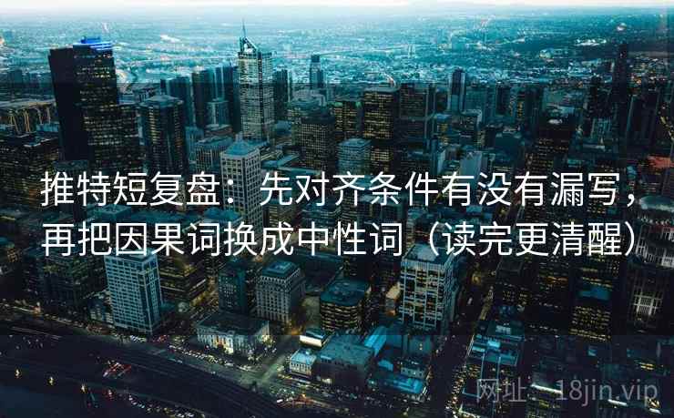 推特短复盘：先对齐条件有没有漏写，再把因果词换成中性词（读完更清醒）