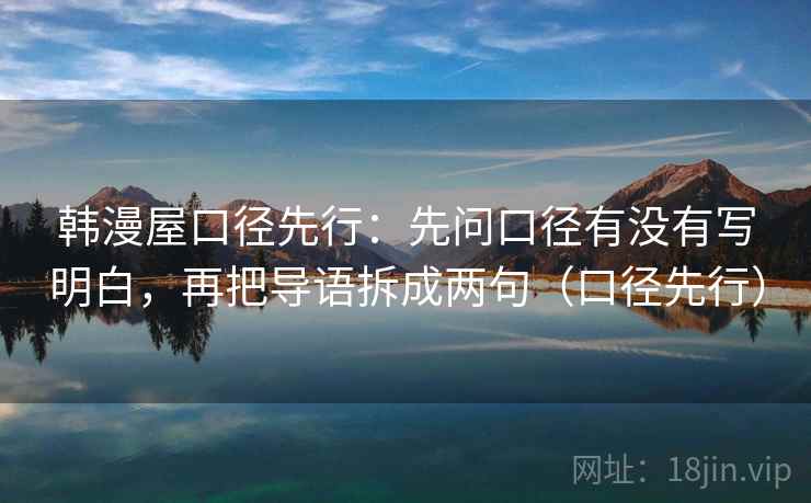 韩漫屋口径先行：先问口径有没有写明白，再把导语拆成两句（口径先行）