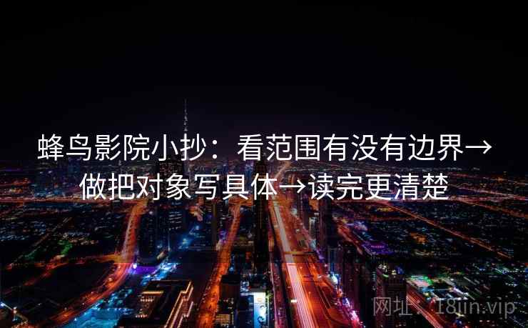 蜂鸟影院小抄：看范围有没有边界→做把对象写具体→读完更清楚