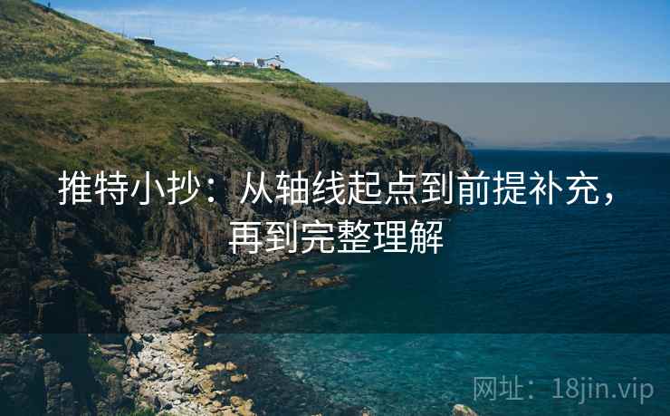 推特小抄：从轴线起点到前提补充，再到完整理解