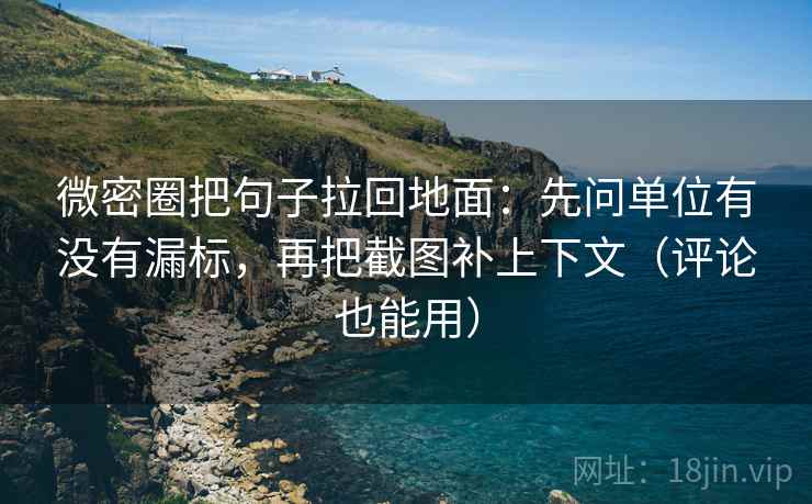 微密圈把句子拉回地面：先问单位有没有漏标，再把截图补上下文（评论也能用）