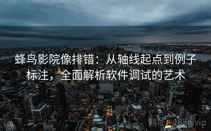 蜂鸟影院像排错：从轴线起点到例子标注，全面解析软件调试的艺术