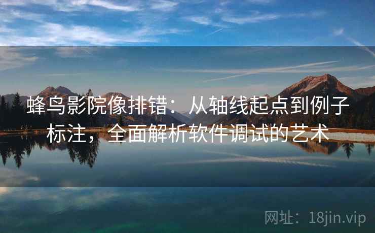 蜂鸟影院像排错：从轴线起点到例子标注，全面解析软件调试的艺术