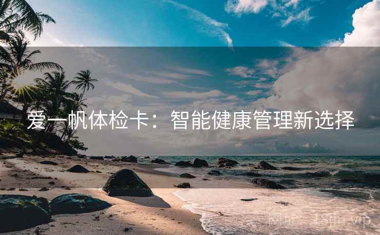爱一帆体检卡：智能健康管理新选择