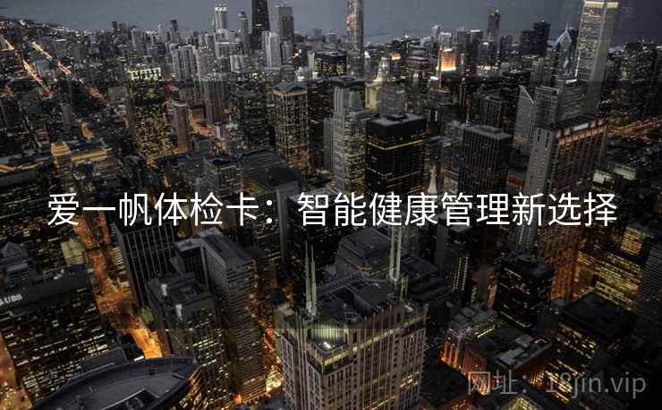 爱一帆体检卡：智能健康管理新选择
