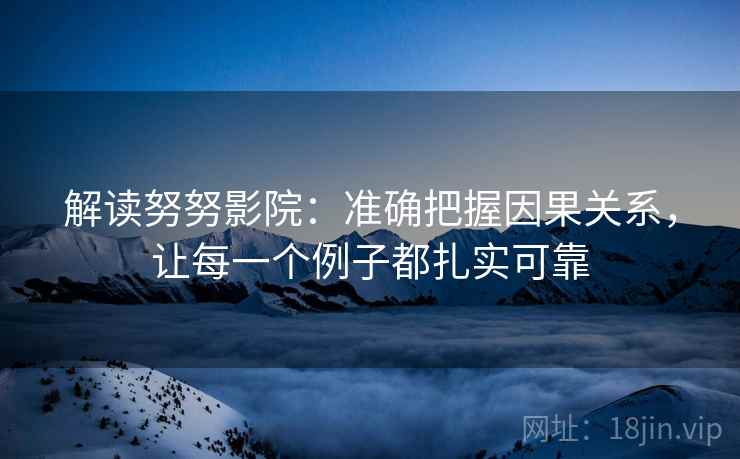 解读努努影院：准确把握因果关系，让每一个例子都扎实可靠