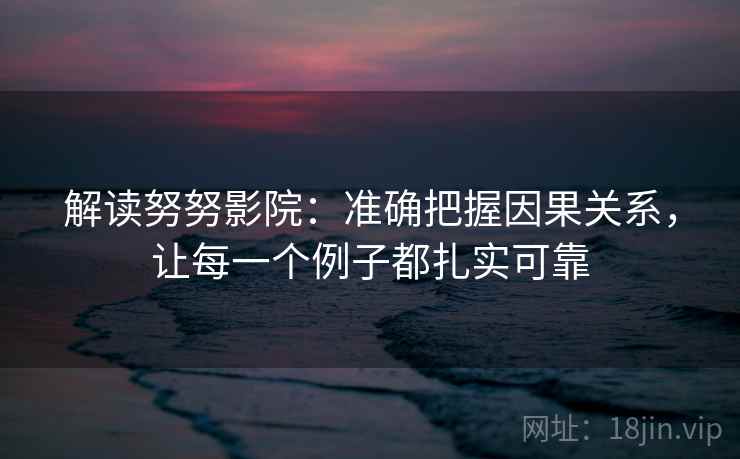 解读努努影院：准确把握因果关系，让每一个例子都扎实可靠