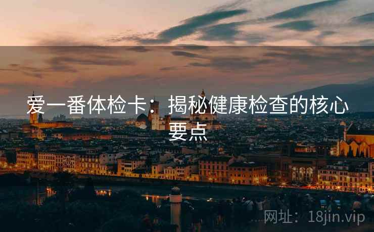 爱一番体检卡：揭秘健康检查的核心要点
