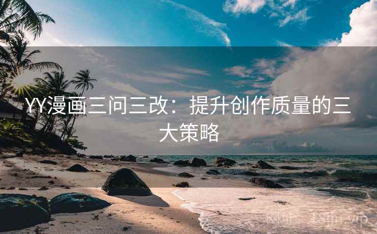 YY漫画三问三改：提升创作质量的三大策略