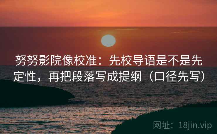 努努影院像校准：先校导语是不是先定性，再把段落写成提纲（口径先写）
