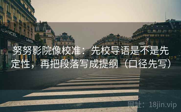 努努影院像校准：先校导语是不是先定性，再把段落写成提纲（口径先写）