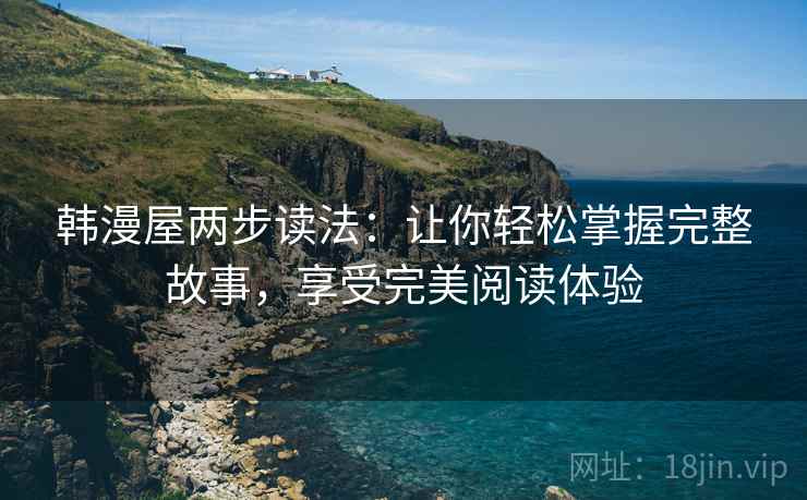 韩漫屋两步读法：让你轻松掌握完整故事，享受完美阅读体验