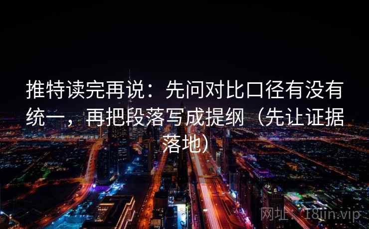 推特读完再说：先问对比口径有没有统一，再把段落写成提纲（先让证据落地）