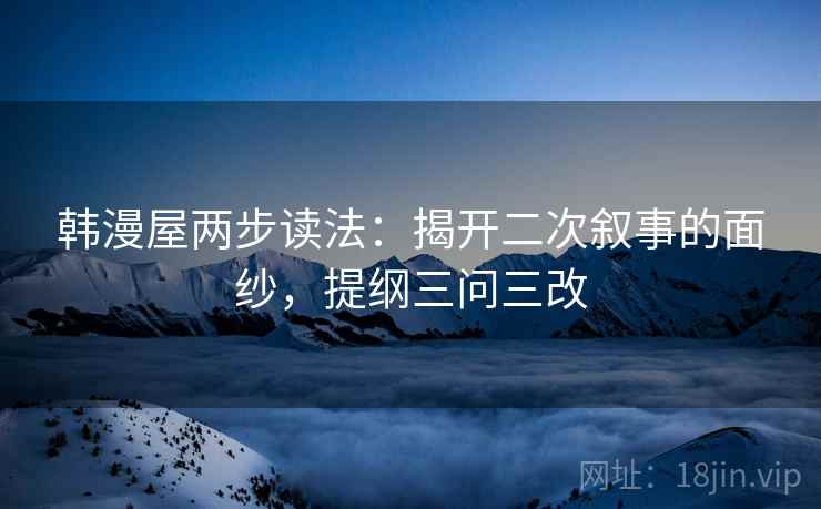 韩漫屋两步读法：揭开二次叙事的面纱，提纲三问三改