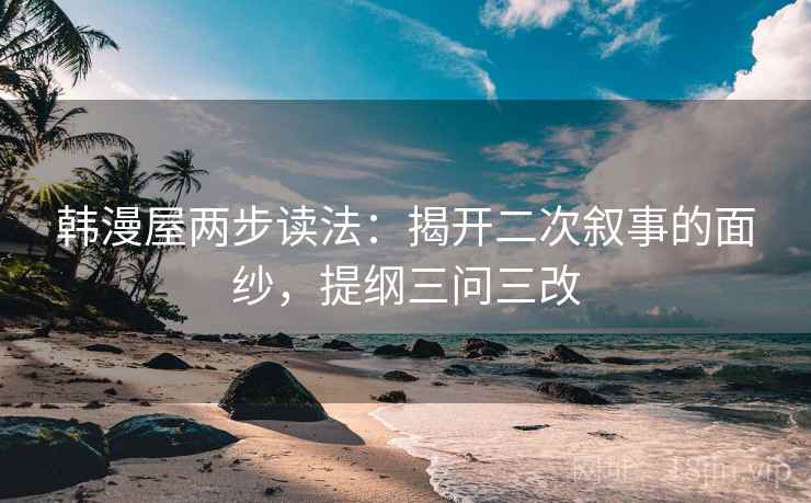 韩漫屋两步读法：揭开二次叙事的面纱，提纲三问三改