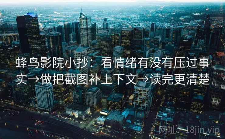 蜂鸟影院小抄：看情绪有没有压过事实→做把截图补上下文→读完更清楚