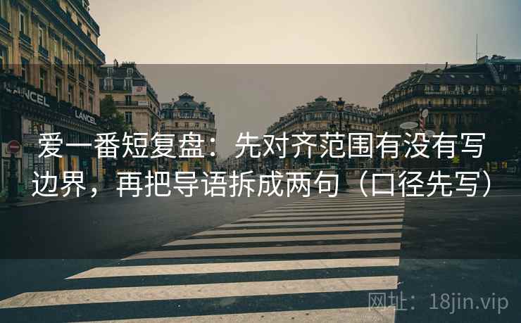 爱一番短复盘：先对齐范围有没有写边界，再把导语拆成两句（口径先写）