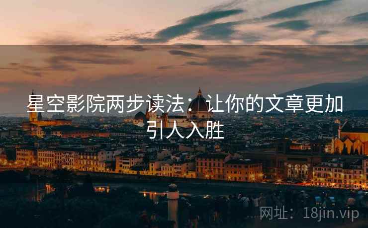 星空影院两步读法：让你的文章更加引人入胜