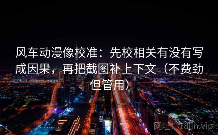 风车动漫像校准：先校相关有没有写成因果，再把截图补上下文（不费劲但管用）