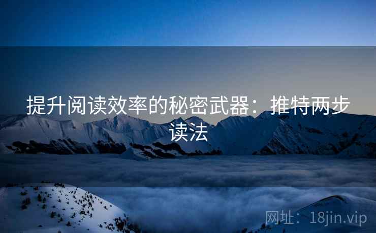 提升阅读效率的秘密武器：推特两步读法