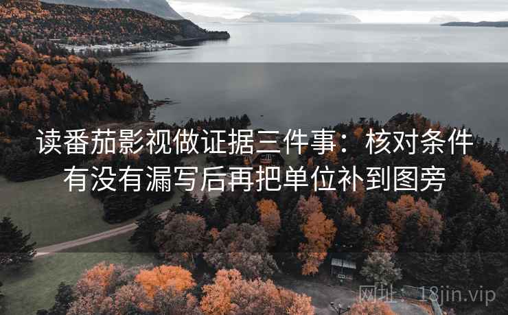 读番茄影视做证据三件事：核对条件有没有漏写后再把单位补到图旁