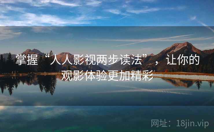 掌握“人人影视两步读法”，让你的观影体验更加精彩