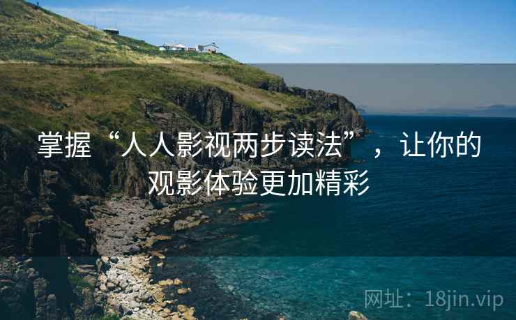 掌握“人人影视两步读法”，让你的观影体验更加精彩