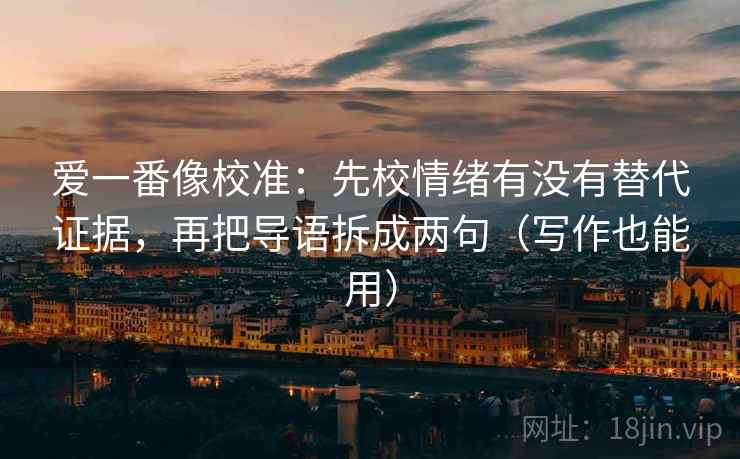 爱一番像校准：先校情绪有没有替代证据，再把导语拆成两句（写作也能用）