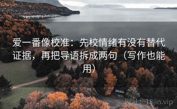 爱一番像校准：先校情绪有没有替代证据，再把导语拆成两句（写作也能用）