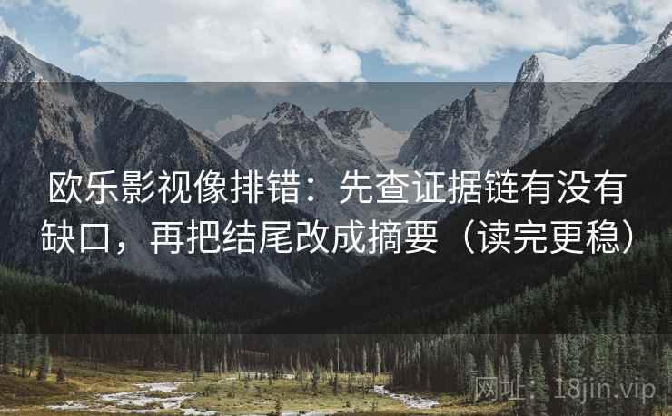 欧乐影视像排错：先查证据链有没有缺口，再把结尾改成摘要（读完更稳）