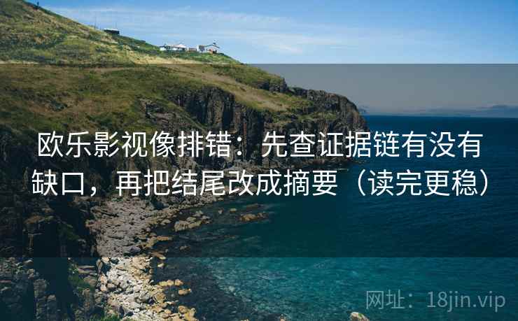 欧乐影视像排错：先查证据链有没有缺口，再把结尾改成摘要（读完更稳）