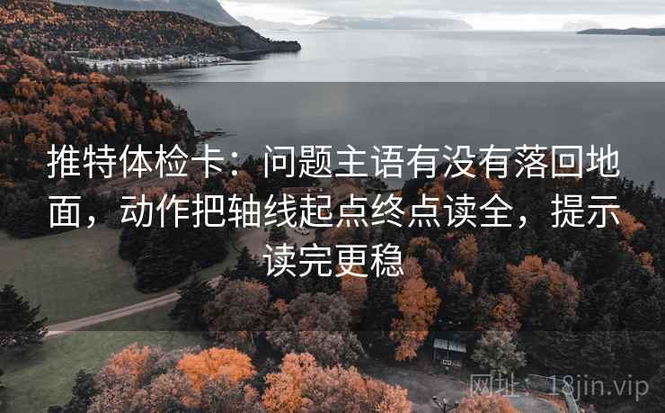 推特体检卡：问题主语有没有落回地面，动作把轴线起点终点读全，提示读完更稳