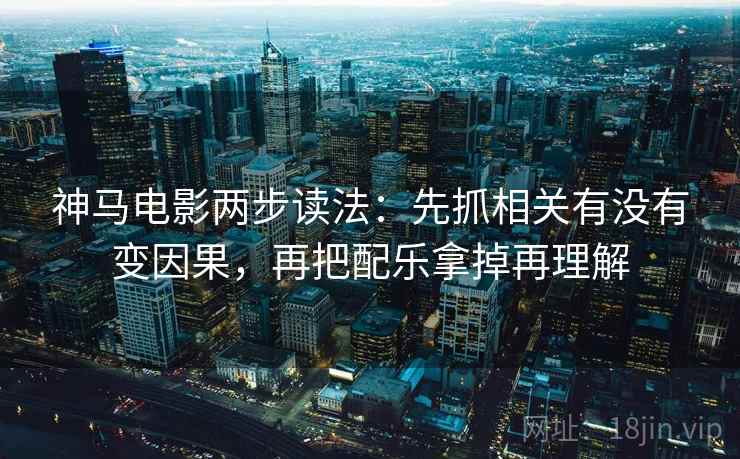 神马电影两步读法：先抓相关有没有变因果，再把配乐拿掉再理解