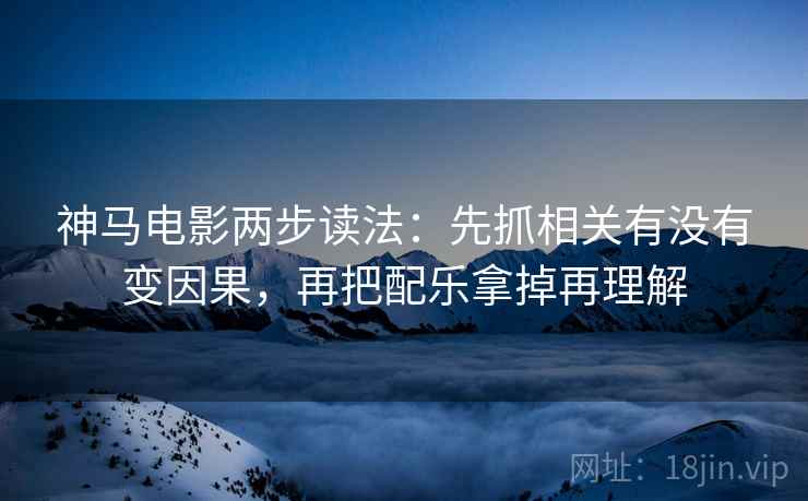 神马电影两步读法：先抓相关有没有变因果，再把配乐拿掉再理解