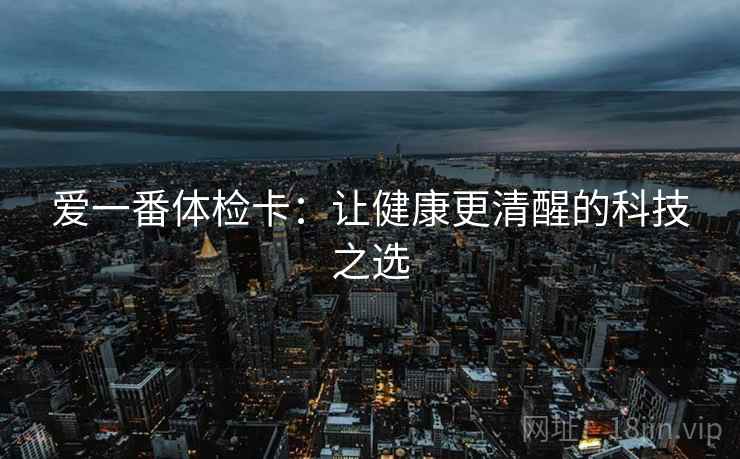 爱一番体检卡：让健康更清醒的科技之选