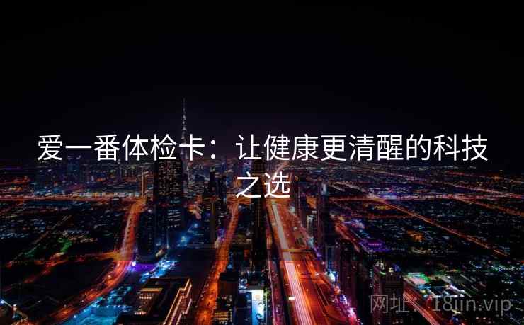 爱一番体检卡：让健康更清醒的科技之选