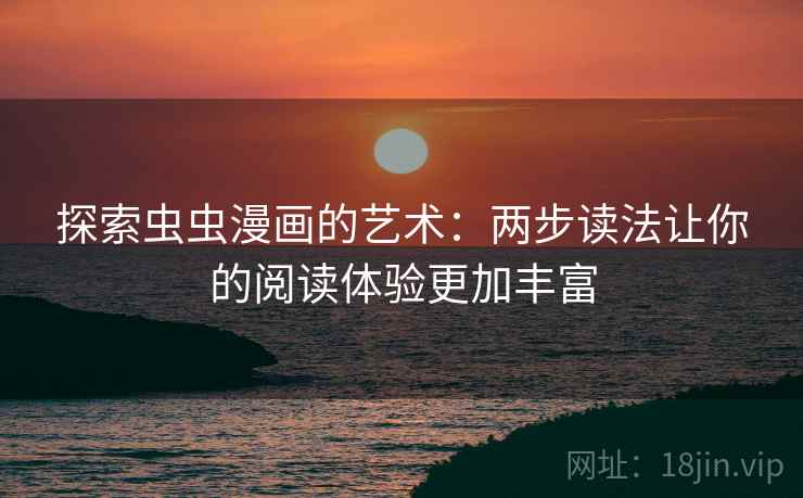 探索虫虫漫画的艺术：两步读法让你的阅读体验更加丰富