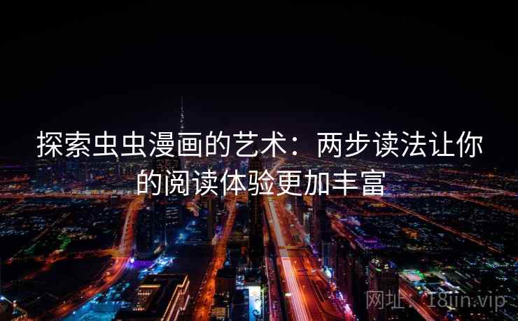探索虫虫漫画的艺术：两步读法让你的阅读体验更加丰富