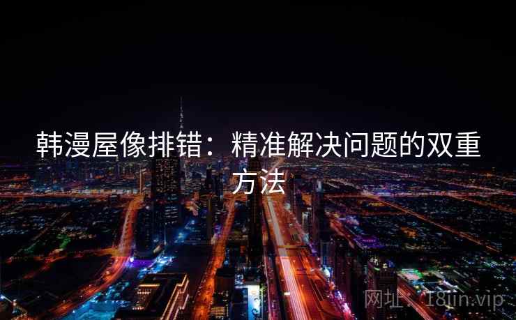 韩漫屋像排错：精准解决问题的双重方法