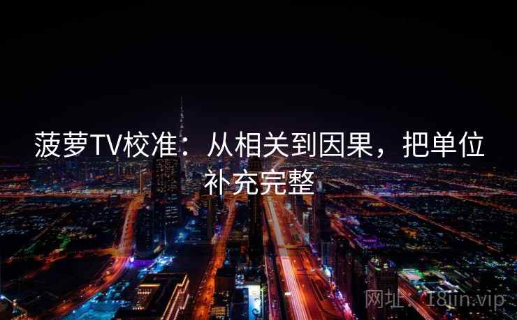 菠萝TV校准：从相关到因果，把单位补充完整