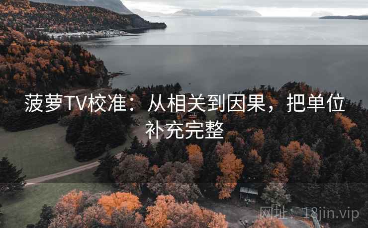 菠萝TV校准：从相关到因果，把单位补充完整