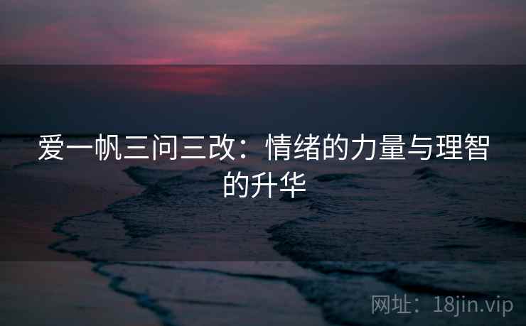 爱一帆三问三改：情绪的力量与理智的升华