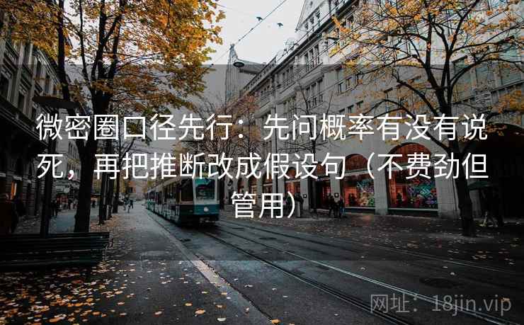 微密圈口径先行：先问概率有没有说死，再把推断改成假设句（不费劲但管用）