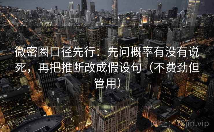 微密圈口径先行：先问概率有没有说死，再把推断改成假设句（不费劲但管用）