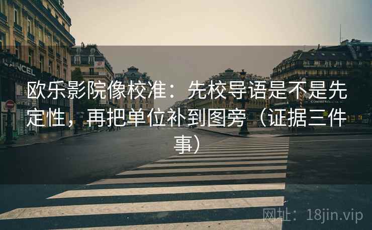 欧乐影院像校准：先校导语是不是先定性，再把单位补到图旁（证据三件事）