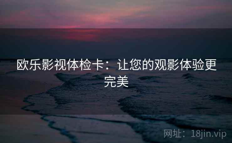 欧乐影视体检卡：让您的观影体验更完美