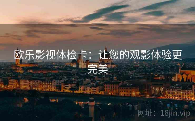 欧乐影视体检卡：让您的观影体验更完美