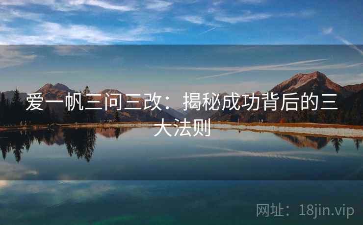 爱一帆三问三改：揭秘成功背后的三大法则