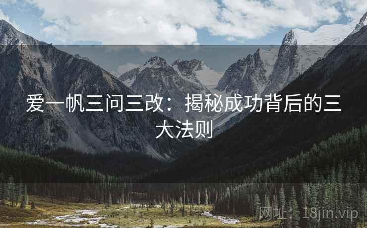爱一帆三问三改：揭秘成功背后的三大法则